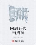 回到五代当男神章节列表