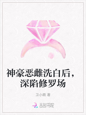 神豪恶雌洗白后，深陷修罗场章节列表