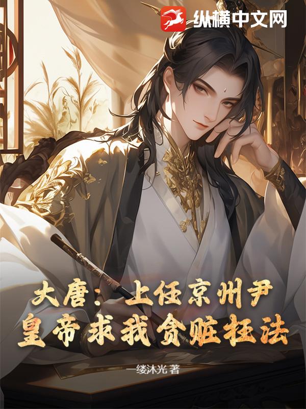 大唐：上任京州尹，皇帝求我贪赃枉法？章节列表