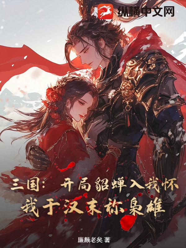 三国：开局貂蝉入我怀，我于汉末称枭雄章节列表